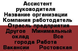 Ассистент руководителя › Название организации ­ Компания-работодатель › Отрасль предприятия ­ Другое › Минимальный оклад ­ 25 000 - Все города Работа » Вакансии   . Ростовская обл.,Новочеркасск г.